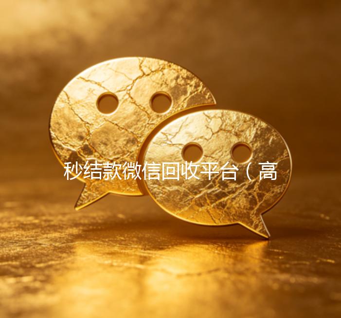 秒结款微信回收平台（高价回收微信秒结账软件）