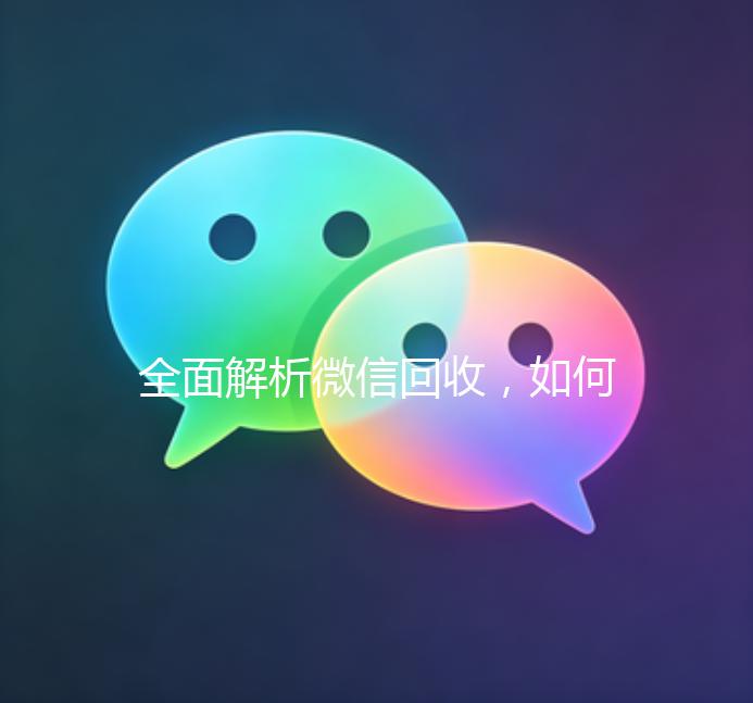 全面解析微信回收,如何安全、高效地处理闲置微信账号