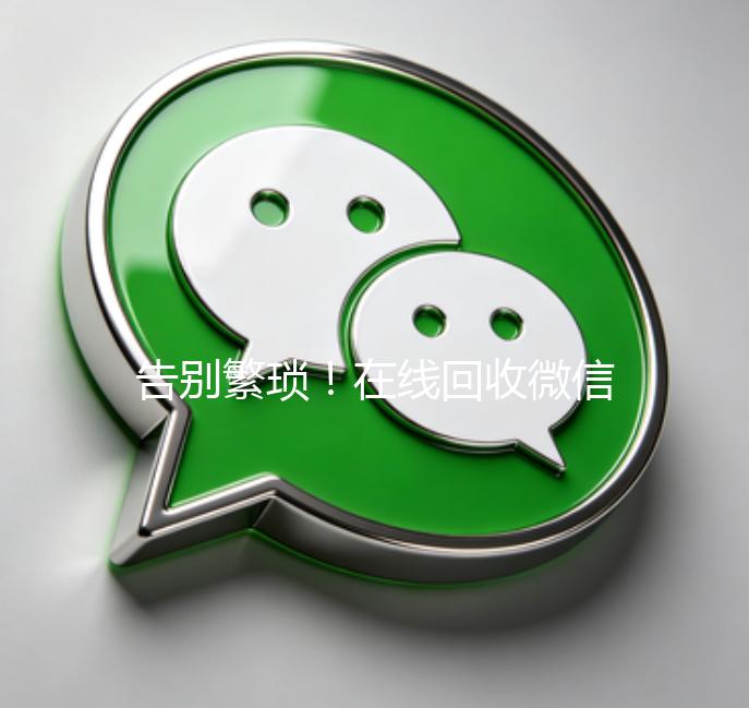 告别繁琐！在线回收微信秒结账平台，轻松变现，体验高效回收新纪元