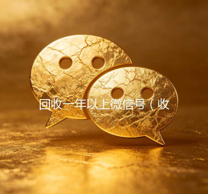 回收一年以上微信号（收微信的联系方式24小时回收）