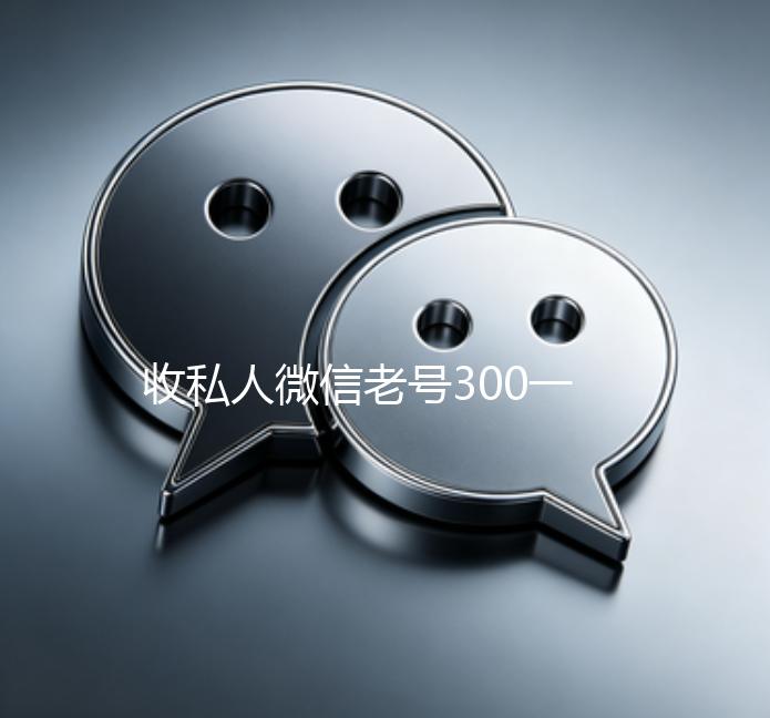 收私人微信老号300一个（大量回收私人微信号）