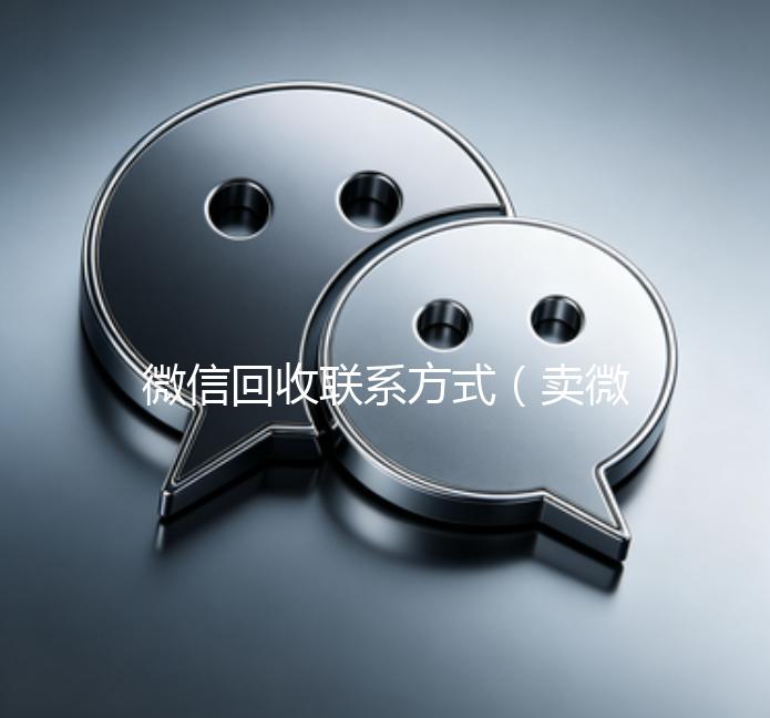 微信回收联系方式（卖微信的正规交易平台）