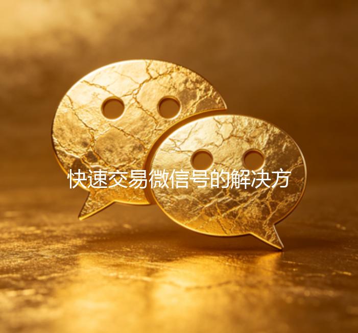 快速交易微信号的解决方案，马上结清，轻松变现