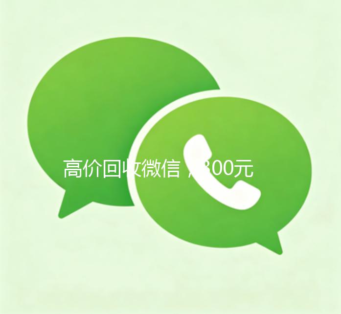 高价回收微信，300元秒结，快速变现，让您轻松获利！