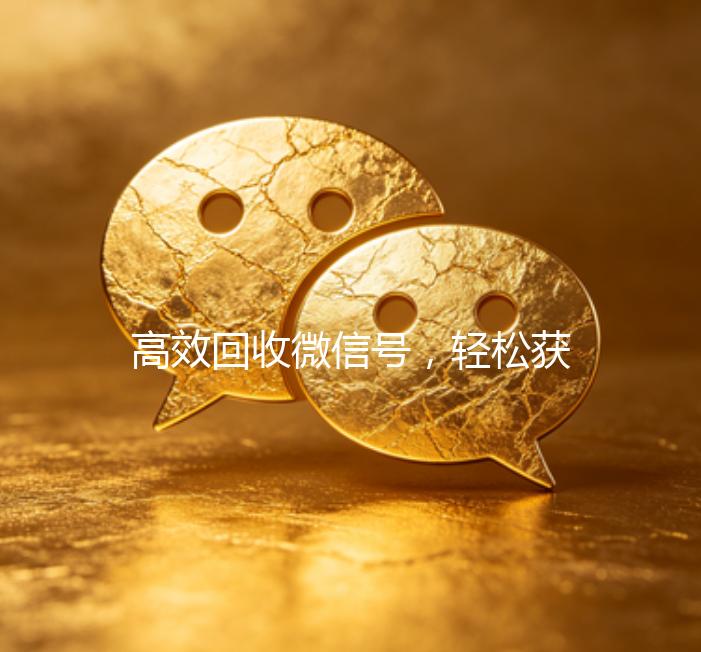 高效回收微信号，轻松获取联系方式，助力您的社交拓展！